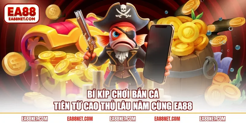 Bí kíp chơi bắn cá tiên từ cao thủ lâu năm cùng EA88