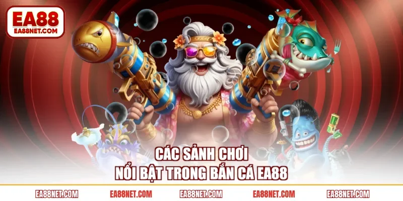 Các sảnh chơi nổi bật trong bắn cá EA88