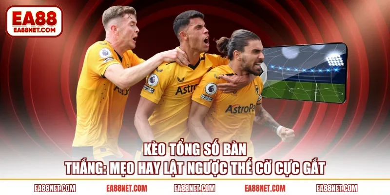 Kèo Tổng Số Bàn Thắng: Mẹo Hay Lật Ngược Thế Cờ Cực Gắt