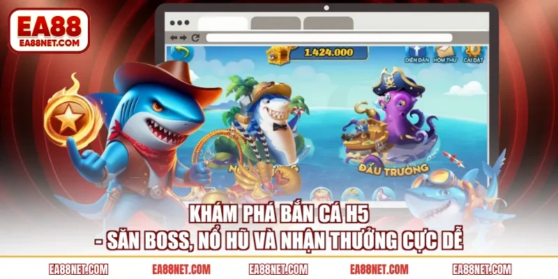 Khám Phá Bắn Cá H5 - Săn Boss, Nổ Hũ Và Nhận Thưởng Cực Dễ