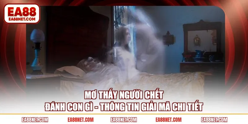 Mơ Thấy Người Chết Đánh Con Gì - Thông Tin Giải Mã Chi Tiết