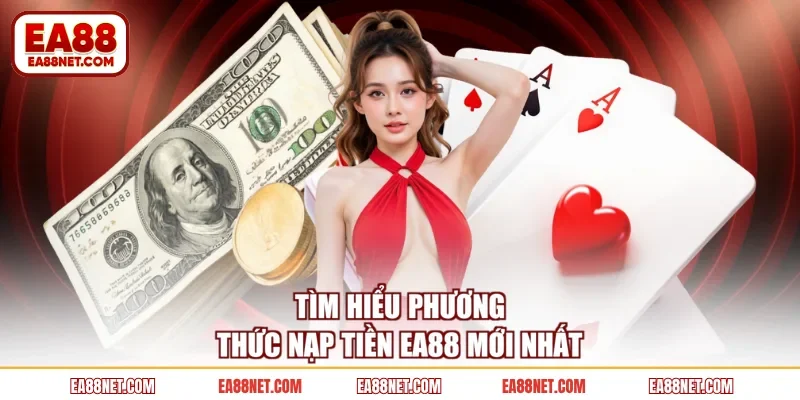 Tìm hiểu phương thức nạp tiền EA88 mới nhất
