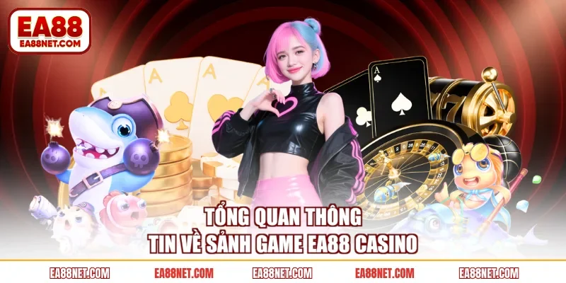 Tổng quan thông tin về sảnh game EA88 Casino